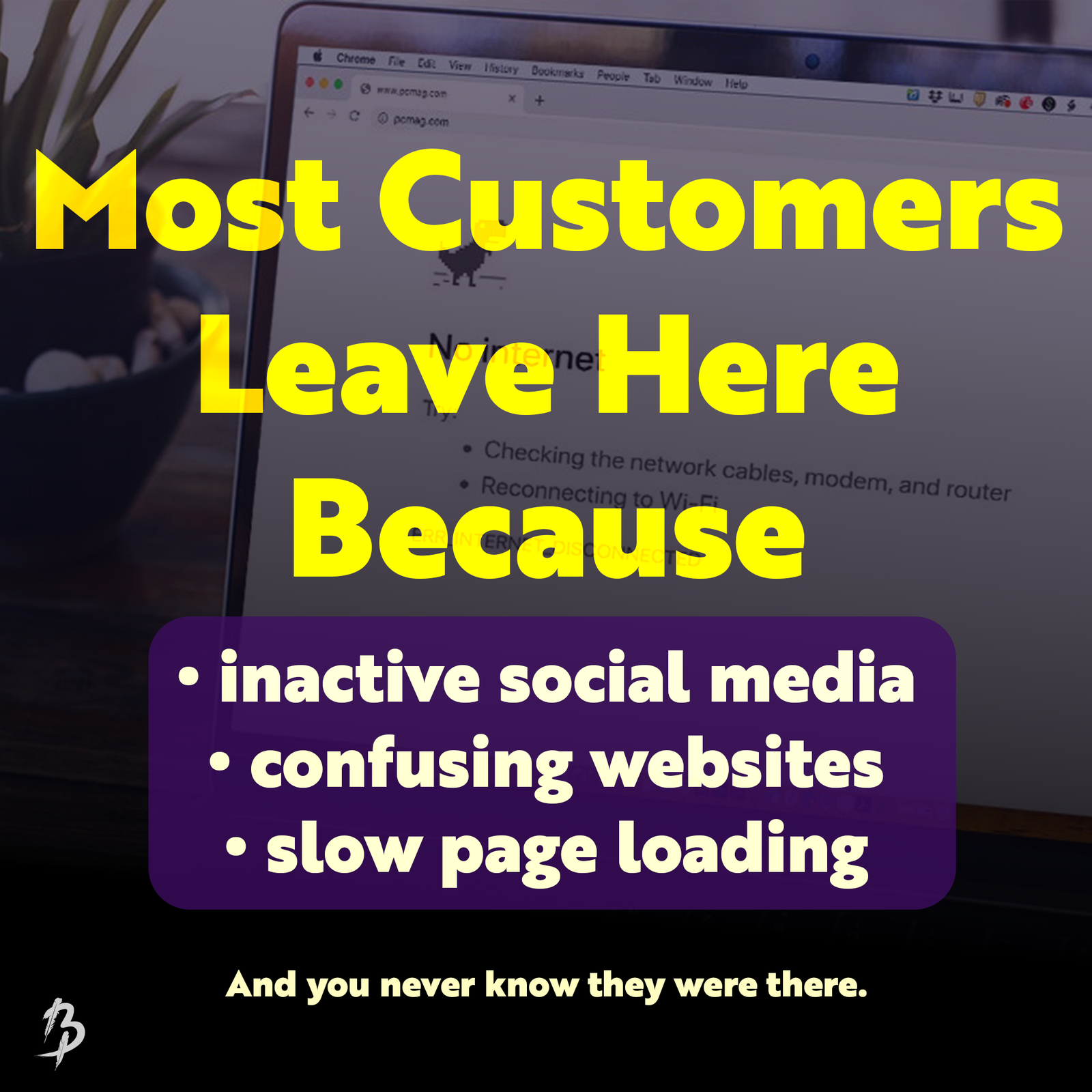 Most customers leave here because of inactive social media, confusing websites, and slow page loading.